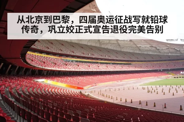 从北京到巴黎，四届奥运征战写就铅球传奇，巩立姣正式宣告退役完美告别