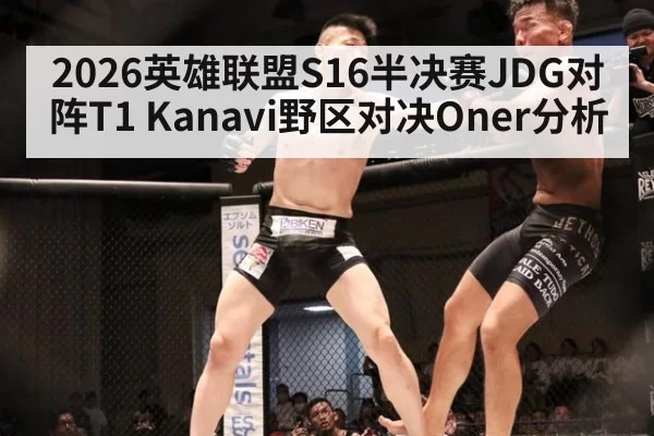 2026英雄联盟S16半决赛JDG对阵T1 Kanavi野区对决Oner分析