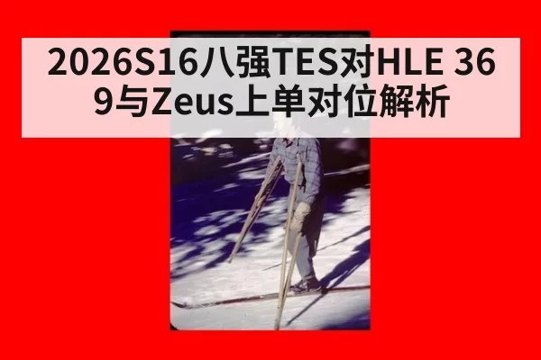 2026S16八强TES对HLE 369与Zeus上单对位解析